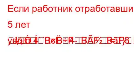 Если работник отработавший 5 лет увд..4``tc4-=}